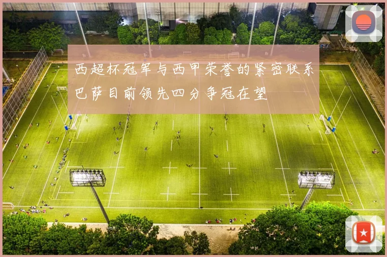 西超杯冠军与西甲荣誉的紧密联系巴萨目前领先四分争冠在望