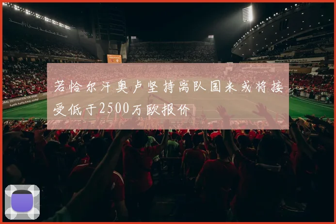 若恰尔汗奥卢坚持离队国米或将接受低于2500万欧报价