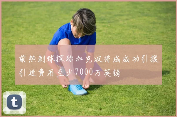 前热刺球探称加克波将成成功引援引进费用至少7000万英镑