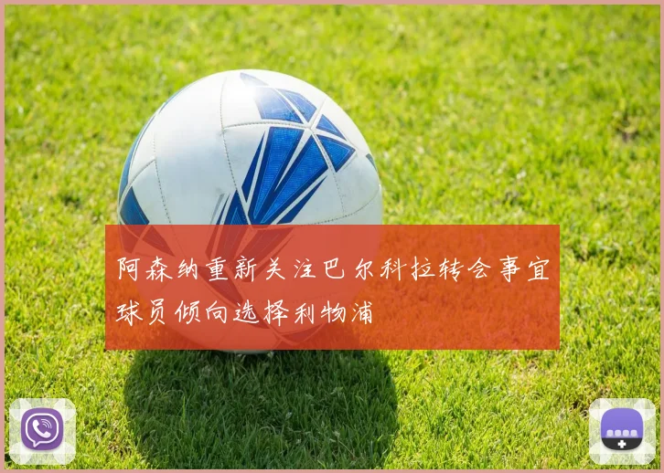 阿森纳重新关注巴尔科拉转会事宜球员倾向选择利物浦