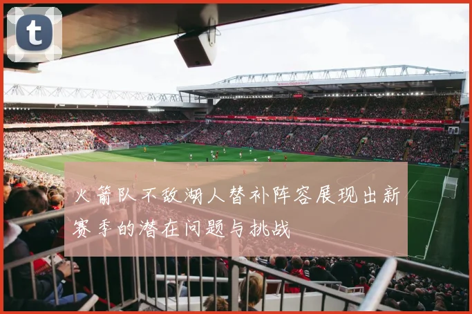 火箭队不敌湖人替补阵容展现出新赛季的潜在问题与挑战