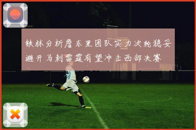 铁林分析詹东里团队实力次轮稳妥避开马刺雷霆有望冲击西部决赛