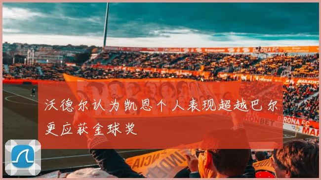 沃德尔认为凯恩个人表现超越巴尔更应获金球奖