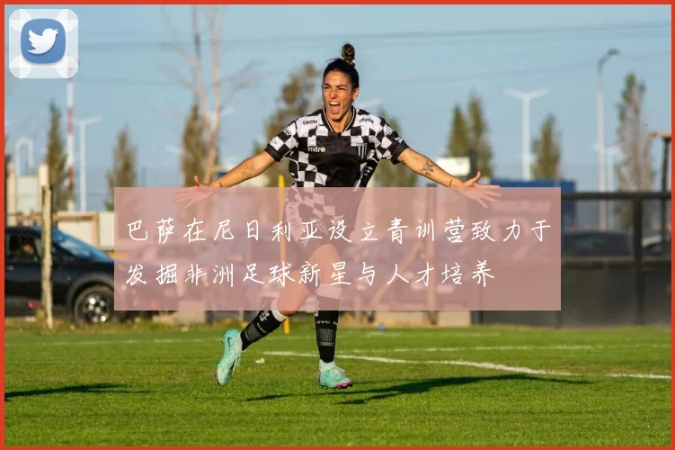 巴萨在尼日利亚设立青训营致力于发掘非洲足球新星与人才培养