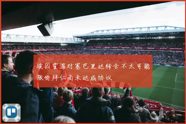 埃因霍温对塞巴里达转会不太可能涨价拜仁尚未达成协议