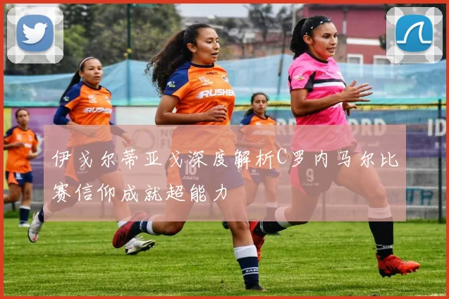 伊戈尔蒂亚戈深度解析C罗内马尔比赛信仰成就超能力