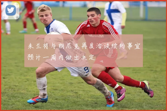 米兰将与朗尼克再度洽谈续约事宜预计一周内做出决定